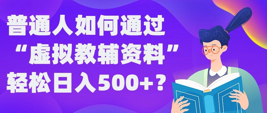 普通人如何通过“虚拟教辅”资料轻松日入500+?揭秘稳定玩法-占领资源网