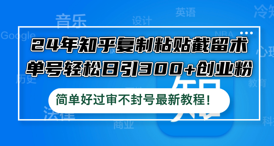 （12601期）24年知乎复制粘贴截留术，单号轻松日引300+创业粉，简单好过审不封号最…-占领资源网