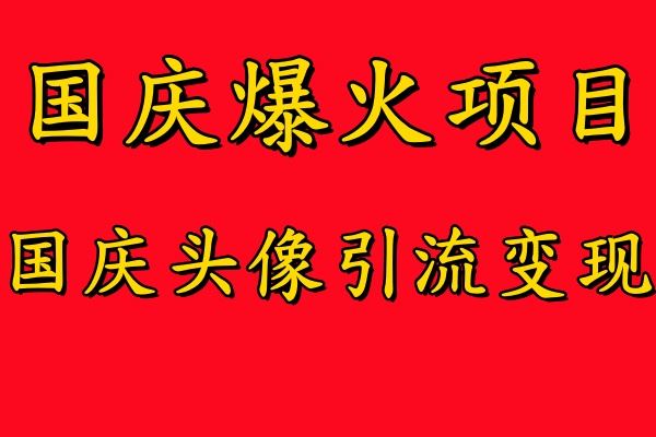 国庆爆火风口项目——国庆头像引流变现，零门槛高收益，小白也能起飞【揭秘】-占领资源网