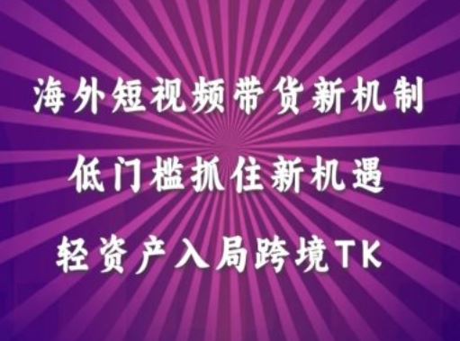 海外短视频Tiktok带货新机制，低门槛抓住新机遇，轻资产入局跨境TK-占领资源网