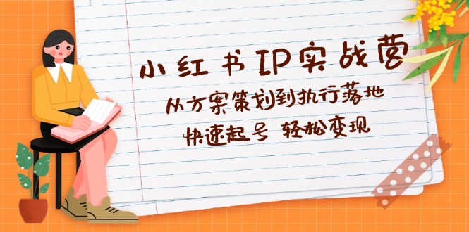 （12604期）小红书IP实战营深度解析：从方案策划到执行落地，快速起号  轻松变现-占领资源网