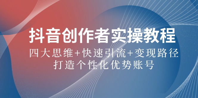 抖音创作者实操教程：四大思维+快速引流+变现路径，打造个性化优势账号-占领资源网