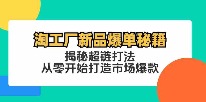 淘工厂新品爆单秘籍：揭秘超链打法，从零开始打造市场爆款-占领资源网