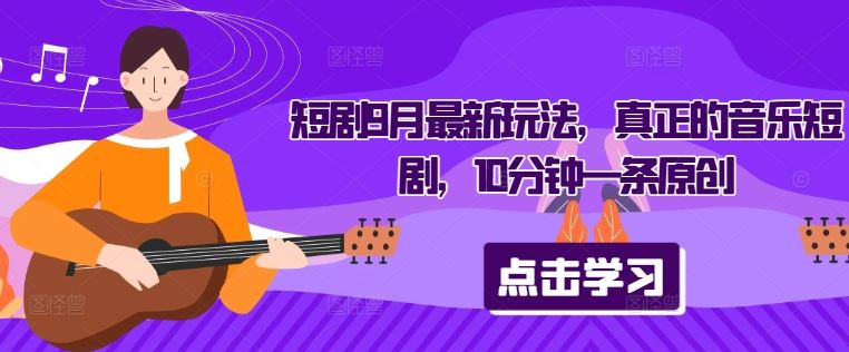 短剧9月最新玩法，真正的音乐短剧，10分钟一条原创-占领资源网