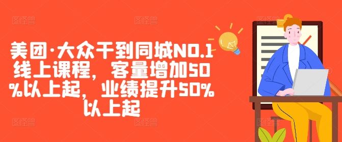 美团·大众干到同城NO.1线上课程，客量增加50%以上起，业绩提升50%以上起-占领资源网