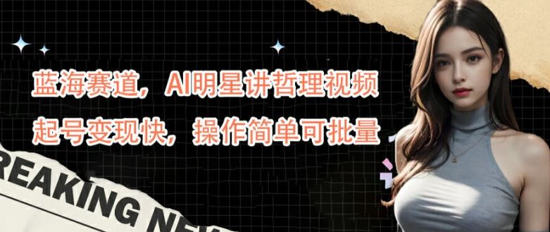 蓝海赛道，AI明星讲哲理视频，起号变现快，操作简单可批量【揭秘】-占领资源网
