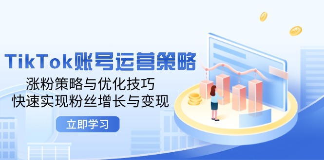 （12614期）TikTok账号运营策略：涨粉策略与优化技巧，快速实现粉丝增长与变现-占领资源网
