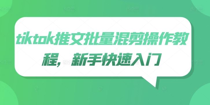 tiktok推文批量混剪操作教程，新手快速入门-占领资源网