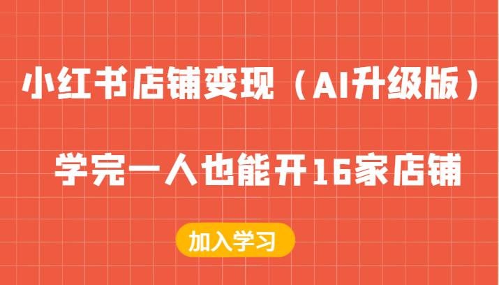 小红书店铺变现（AI升级版），学完一人也能开16家店铺-占领资源网