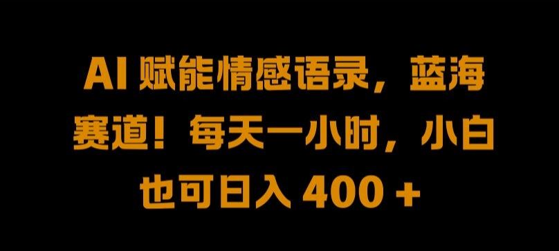 AI 赋能情感语录，蓝海赛道!每天一小时，小白也可日入 400 + 【揭秘】-占领资源网