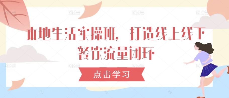 本地生活实操班，打造线上线下餐饮流量闭环-占领资源网