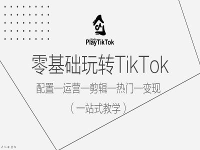 零基础玩转TikTok，配置一运营一剪辑一热门一变现，一站式教学-占领资源网