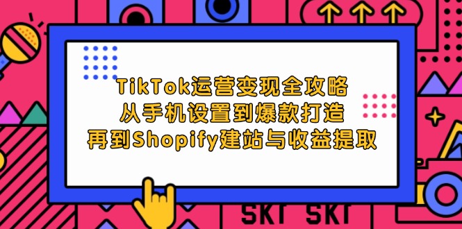 （12622期）TikTok运营变现全攻略：从手机设置到爆款打造，再到Shopify建站与收益提取-占领资源网