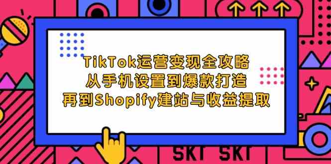 TikTok运营变现全攻略：从手机设置到爆款打造，再到Shopify建站与收益提取-占领资源网