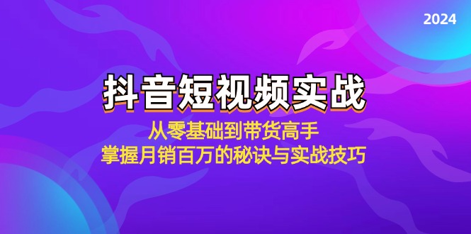 抖音短视频实战：从零基础到带货高手，掌握月销百万的秘诀与实战技巧-占领资源网