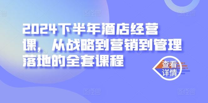 2024下半年酒店经营课，从战略到营销到管理落地的全套课程-占领资源网