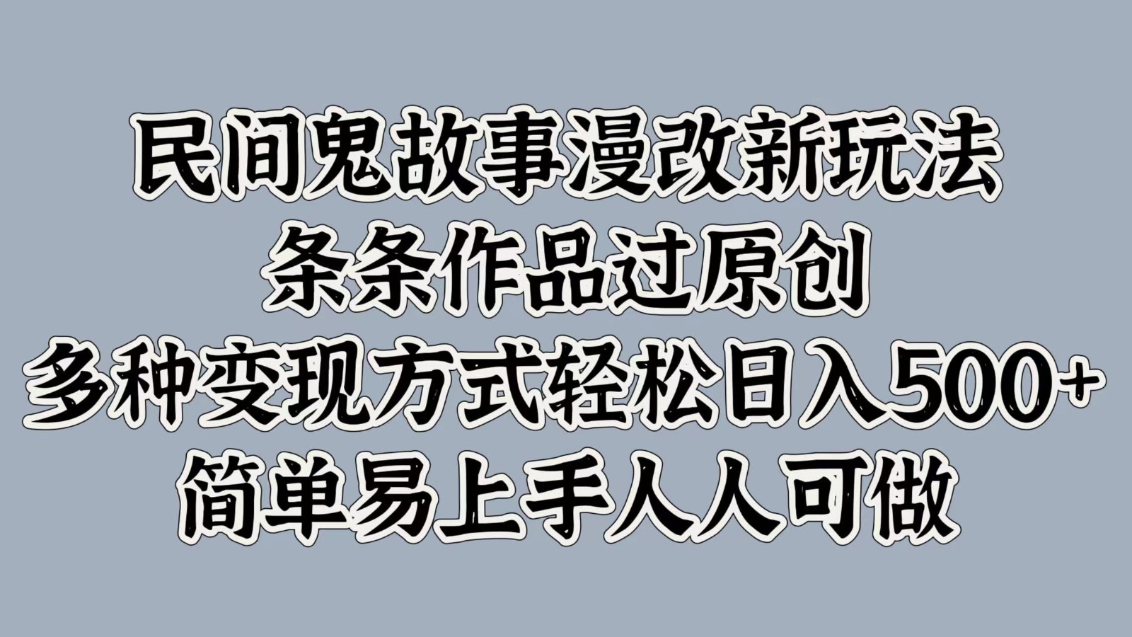 民间鬼故事漫改新玩法，条条作品过原创，多种变现方式轻松日入500+简单易上手人人可做-占领资源网