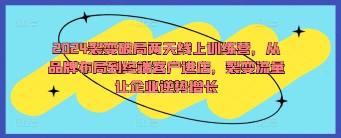 2024裂变破局两天线上训练营，从品牌布局到终端客户进店，裂变流量让企业逆势增长-占领资源网