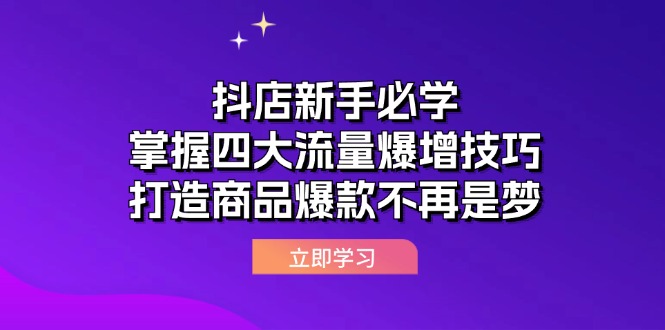 （12631期）抖店新手必学：掌握四大流量爆增技巧，打造商品爆款不再是梦-占领资源网