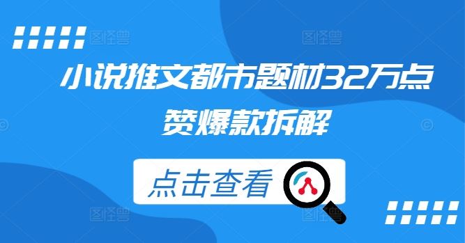 小说推文都市题材32万点赞爆款拆解-占领资源网
