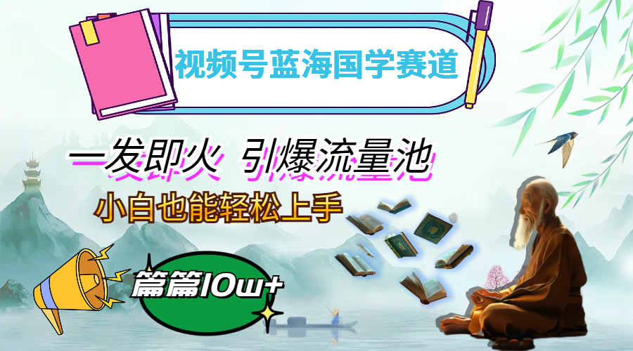 （12636期）视频号蓝海国学赛道，一发即火，引爆流量池，小白也能轻松上手，月入过万-占领资源网