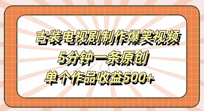 古装电视剧制作爆笑视频，5分钟一条原创，单个作品收益500+【揭秘】-占领资源网