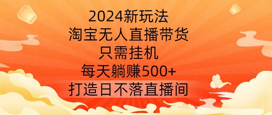 2024新玩法，淘宝无人直播带货，只需挂机，每天躺赚500+ 打造日不落直播间【揭秘】-占领资源网