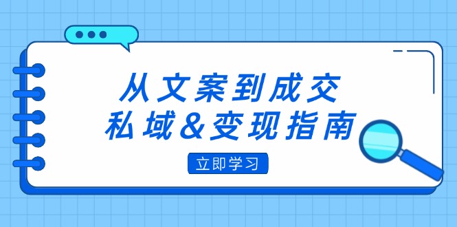 （12641期）从文案到成交，私域&变现指南：朋友圈策略+文案撰写+粉丝运营实操-占领资源网