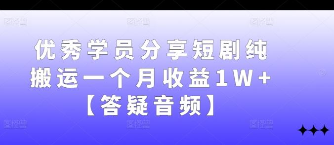 优秀学员分享短剧纯搬运一个月收益1W+【答疑音频】-占领资源网
