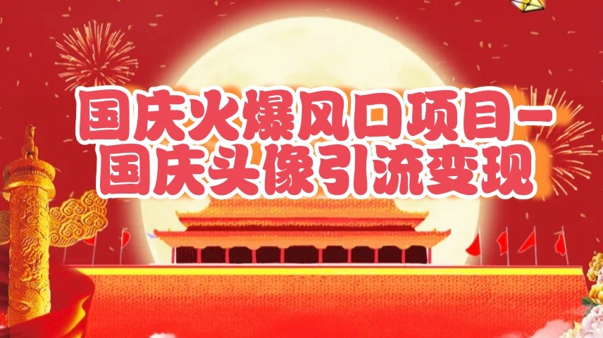 国庆爆火风口项目——国庆头像引流变现，零门槛高收益，小白也能起飞-占领资源网