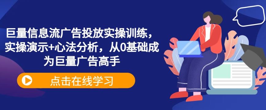 巨量信息流广告投放实操训练，实操演示+心法分析，从0基础成为巨量广告高手-占领资源网