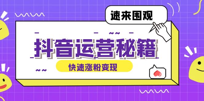 （12656期）抖音运营涨粉秘籍：从零到一打造盈利抖音号，揭秘账号定位与制作秘籍-占领资源网