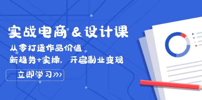 （12654期）实战电商&设计课， 从零打造作品价值，新趋势+实操，开启副业变现-占领资源网