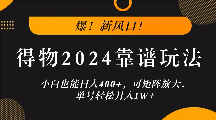 爆！新风口！小白也能日入400+，得物2024靠谱玩法，可矩阵放大，单号轻松月入1W+-占领资源网