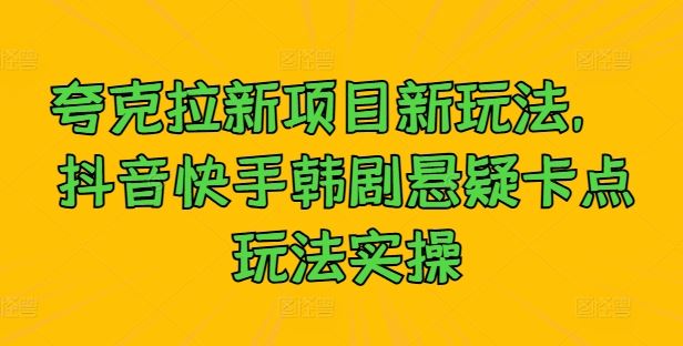 夸克拉新项目新玩法， 抖音快手韩剧悬疑卡点玩法实操-占领资源网