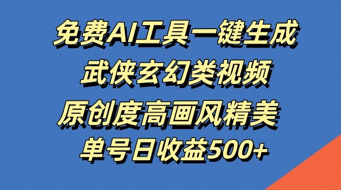 免费AI工具一键生成武侠玄幻类视频，原创度高画风精美，单号日收益几张【揭秘】-占领资源网