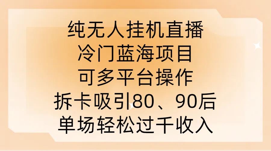 纯无人挂JI直播，冷门蓝海项目，可多平台操作，拆卡吸引80、90后，单场轻松过千收入【揭秘】-占领资源网