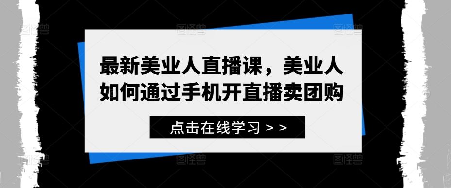 最新美业人直播课，美业人如何通过手机开直播卖团购-占领资源网