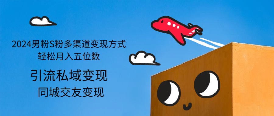 （12664期）2024男粉S粉多渠道变现方式轻松月入五位数-占领资源网