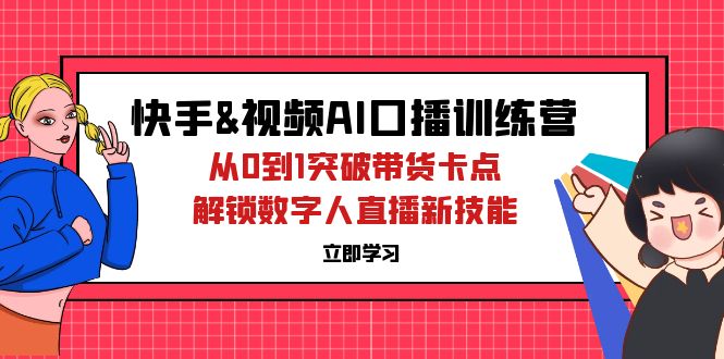 （12665期）快手&视频号AI口播特训营：从0到1突破带货卡点，解锁数字人直播新技能-占领资源网