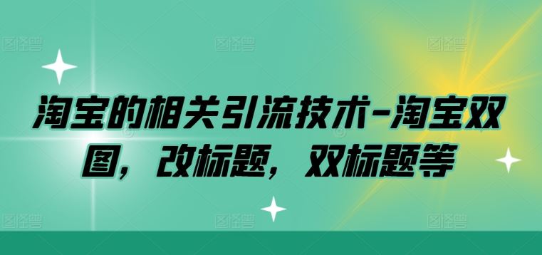 淘宝的相关引流技术-淘宝双图，改标题，双标题等-占领资源网
