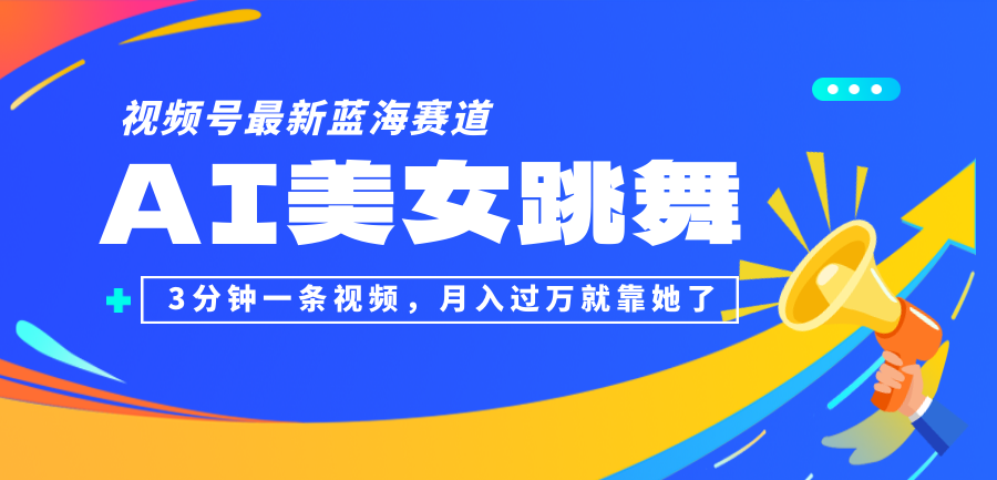 （12673期）视频号最新蓝海赛道，AI美女跳舞，3分钟一条视频，月入过万就靠她了！-占领资源网