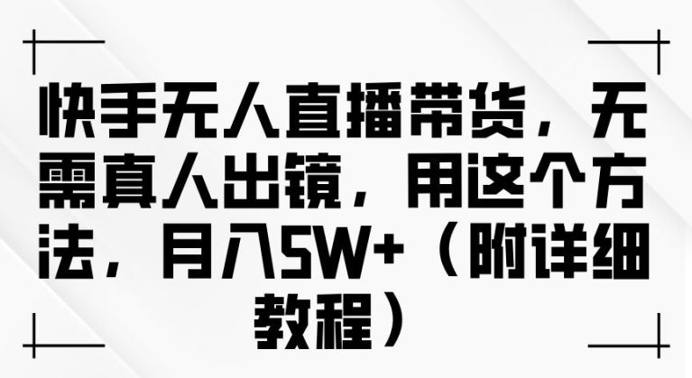 快手无人直播带货，无需真人出镜，用这个方法，月入过万(附详细教程)【揭秘】-占领资源网