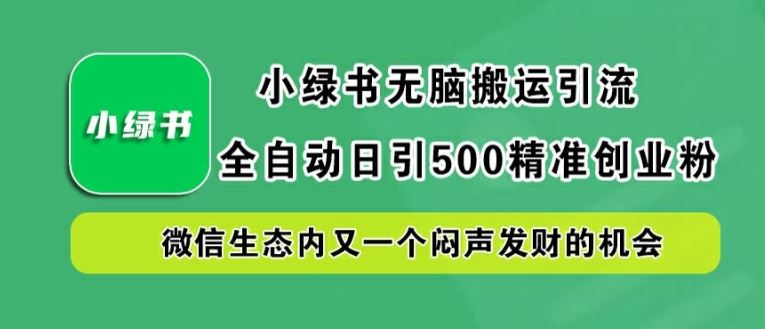 小绿书无脑搬运引流，全自动日引500精准创业粉，微信生态内又一个闷声发财的机会【揭秘】-占领资源网