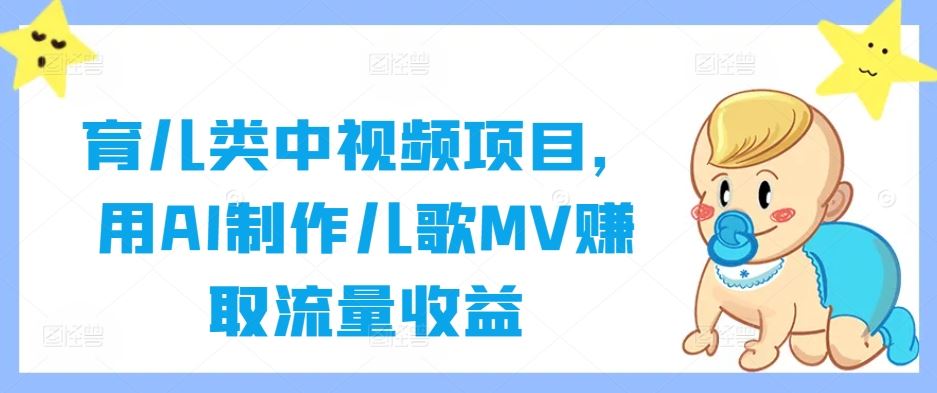 育儿类中视频项目，用AI制作儿歌MV赚取流量收益-占领资源网