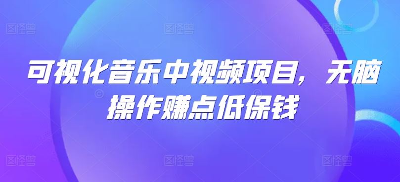 可视化音乐中视频项目，无脑操作赚点低保钱-占领资源网