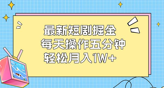 （12692期）最新短剧掘金：每天操作五分钟，轻松月入1W+-占领资源网