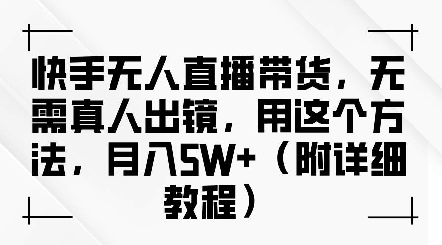 快手无人直播带货，无需真人出镜，用这个方法，月入5W+（附详细教程）-占领资源网