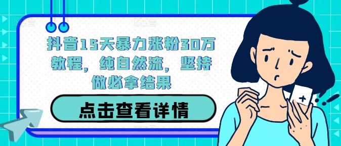 抖音15天暴力涨粉30万教程，纯自然流，坚持做必拿结果-占领资源网
