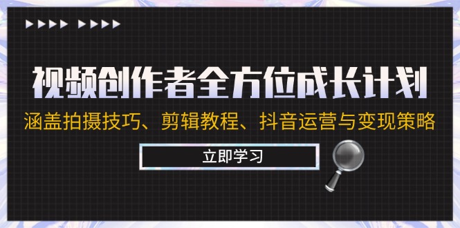 （12704期）视频创作者全方位成长计划：涵盖拍摄技巧、剪辑教程、抖音运营与变现策略-占领资源网